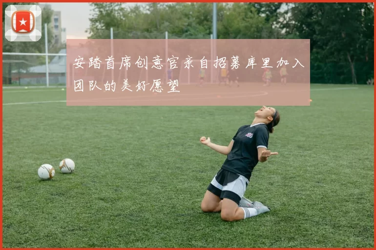 安踏首席创意官亲自招募库里加入团队的美好愿望