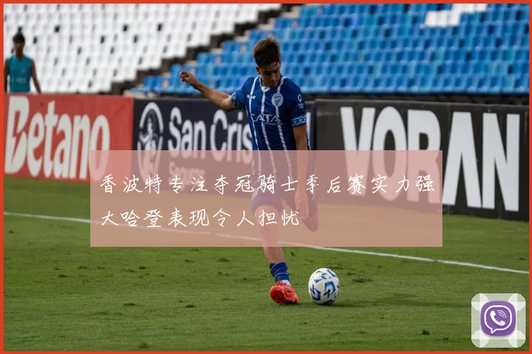 香波特专注夺冠骑士季后赛实力强大哈登表现令人担忧