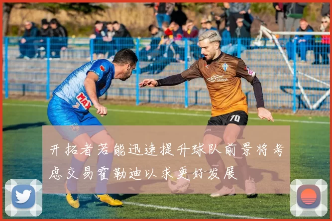 开拓者若能迅速提升球队前景将考虑交易霍勒迪以求更好发展